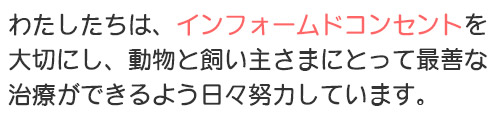 インフォームドコンセントを大切にしています